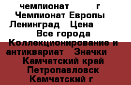 11.1) чемпионат : 1971 г - Чемпионат Европы - Ленинград › Цена ­ 99 - Все города Коллекционирование и антиквариат » Значки   . Камчатский край,Петропавловск-Камчатский г.